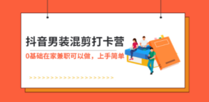 抖音男装-混剪打卡营，0基础在家兼职可以做，上手简单 - 技研社-技研社