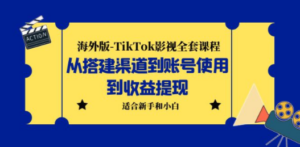 海外版-TikTok影视全套课程：从搭建渠道到账号使用到收益提现 小白可操作 - 技研社-技研社