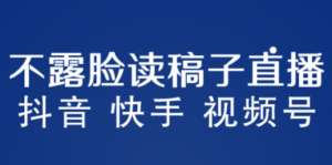 不露脸读稿子直播玩法，抖音快手视频号，月入3w+详细视频课程 - 技研社-技研社