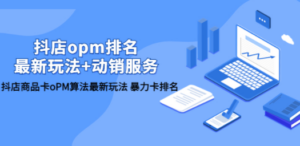 抖店/opm排名/最新玩法+动销服务:抖店商品卡oPM算法最新玩法,暴力卡排名-技研社