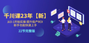 千川课23年【新】从0-1开始实操 提升投产ROI 新手也能快速上手 22节完整版 - 技研社-技研社