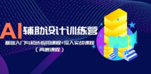 AI辅助设计训练营：基础入门与初步应用课程+深入实战课程（两套课程） - 技研社-技研社