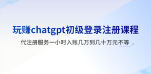 玩赚chatgpt初级登录注册课程:代注册服务一小时入账几万到几十万元不等-技研社