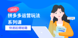 2023拼多多运营:玩法系列课—,快速起爆秘籍-技研社