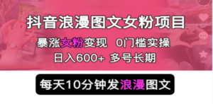 抖音浪漫图文暴力涨女粉项目 简单0门槛 每天10分钟发图文 日入600+长期多号 - 技研社-技研社