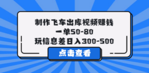 制作飞车出库视频赚钱，一单50-80，玩信息差日入300-500 - 技研社-技研社