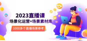2023直播-场景化运营+场景素材库,1000多个直播场景参考 - 技研社-技研社