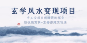 玄学风水变现项目：手头没项目想赚钱的福音（短视频剪辑+直播搭建变现课） - 技研社-技研社