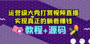 运营级大秀打赏视频直播，实现真正的躺着赚钱（视频教程+源码） - 技研社-技研社