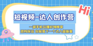 短视频-达人创作营 一部手机玩赚好物种草 团购探店 你就是下一个达人超新星 - 技研社-技研社