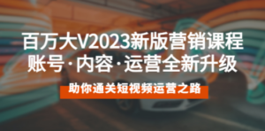 百万大V2023新版营销课 账号·内容·运营全新升级 通关短视频运营之路 - 技研社-技研社
