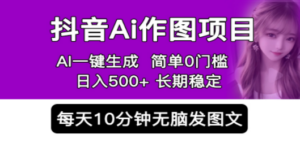 抖音Ai作图项目 Ai手机app一键生成图片 0门槛 每天10分钟发图文 日入500+ - 技研社-技研社