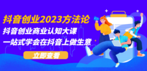 抖音创业2023方法论：抖音创业商业认知大课，一站式学会在抖音上做生意 - 技研社-技研社