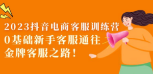 2023抖音·电商客服训练营：0基础新手客服通往金牌客服之路 - 技研社-技研社