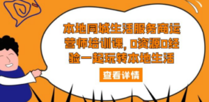 本地同城生活服务商运营师培训课，0资源0经验一起玩转本地生活 - 技研社-技研社