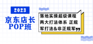2023京东店长·POP班 落地实操超级课程 两大打法体系 正规军&非正规军 - 技研社-技研社