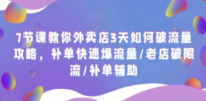 7节课教你外卖店3天如何破流量攻略:补单快速爆流量/老店破限流/补单辅助-技研社