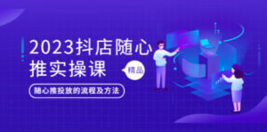 2023抖店随心推实操课，搞懂抖音小店随心推投放的流程及方法 - 技研社-技研社