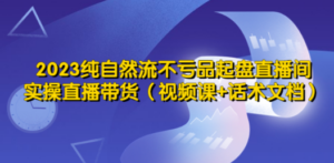 2023纯自然流不亏品起盘直播间,实操直播带货(视频课+话术文档)-技研社