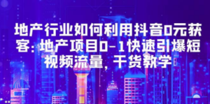 地产行业如何利用抖音0元获客：地产项目0-1快速引爆短视频流量，干货教学 - 技研社-技研社
