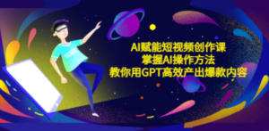 AI赋能短视频创作课，掌握AI操作方法，教你用AI高效产出爆款内容 - 技研社-技研社