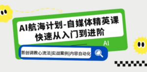 AI航海计划-自媒体精英课 入门到进阶 首创调教心流法|实战案例|内容自动化 - 技研社-技研社