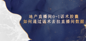 地产-直播间0-1话术胶囊,知道怎么通过话术去拉直播间数据 - 技研社-技研社