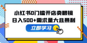 小红书0门槛开店卖眼镜，日入500+需求量大且暴利，一部手机可操作 - 技研社-技研社