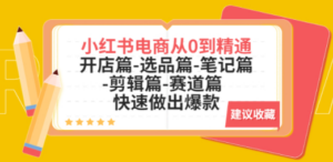 小红书电商从0到精通：开店篇-选品篇-笔记篇-剪辑篇-赛道篇 快速做出爆款 - 技研社-技研社