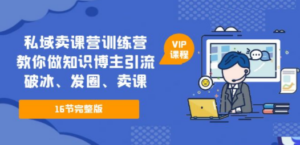 私域卖课营训练营：教你做知识博主引流、破冰、发圈、卖课（16节课完整版） - 技研社-技研社