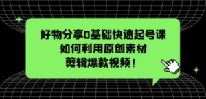 好物分享0基础快速起号课：如何利用原创素材剪辑爆款视频！ - 技研社-技研社