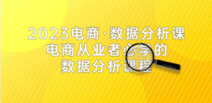 2023电商·数据分析课，电商·从业者必学的数据分析课程（42节课） - 技研社-技研社