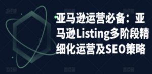 亚马逊2023运营实操：亚马逊Listing多阶段/精细化运营及SEO策略 - 技研社-技研社