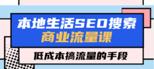 本地生活SEO搜索商业流量课，低成本搞流量的手段（7节视频课） - 技研社-技研社