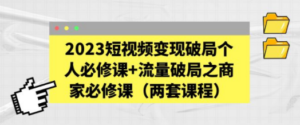 2023短视频变现破局个人必修课+流量破局之商家必修课（两套课程） - 技研社-技研社