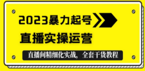 2023暴力起号+直播实操运营-技研社