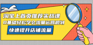 淘宝上首页/推荐实战课：0基础轻松学会流量运营规划，快速提升店铺流量 - 技研社-技研社
