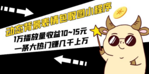 动态背景表情包取图小程序,1万播放量收益10~15元,一条大热门赚几千上万 - 技研社-技研社