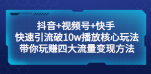 抖音+视频号+快手 快速引流破10w播放核心玩法：带你玩赚四大流量变现方法 - 技研社-技研社