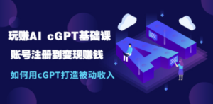 玩赚AI cGPT基础课：账号注册到变现赚钱，如何用cGPT打造被动收入 - 技研社-技研社
