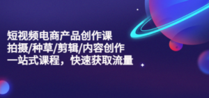 短视频电商产品创作课，拍摄/种草/剪辑/内容创作/一站式课程 快速获取流量 - 技研社-技研社