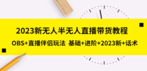 2023新无人半无人直播带货教程，OBS+直播伴侣玩法 基础+进阶+2023新+话术 - 技研社-技研社