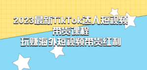 2023最新TikTok·达人短视频带货课程，玩赚海外短视频带货·红利 - 技研社-技研社