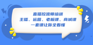 直播·控流师培训：主播、运营、老板课、商城课，一套课让你全看懂 - 技研社-技研社