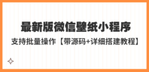 最新版微信壁纸小程序搭建教程，支持批量操作【带源码+教程】 - 技研社-技研社