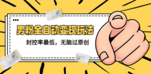 男粉全自动变现玩法,封控率最低,无脑过原创-技研社