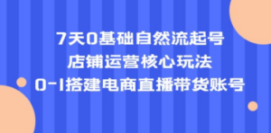 7天0基础自然流起号，店铺运营核心玩法，0-1搭建电商直播带货账号-技研社