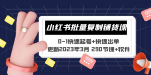 小红书批量复制铺货课 0-1快速起号+快速出单 (更新2023年3月 290节课+软件) - 技研社-技研社