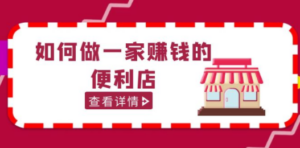 200w粉丝大V教你如何做一家赚钱的便利店选址教程,抖音卖999-技研社