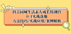 抖音同城生活素人成长特训营，0-1实战落地，方法技巧|实战应用|案例解析 - 技研社-技研社